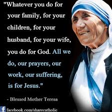 Whatever You Do For Your Family For Your Children For Your Husband For You Wife You Do For God Al Mother Teresa Quotes Mother Teresa Mother Teresa Prayer