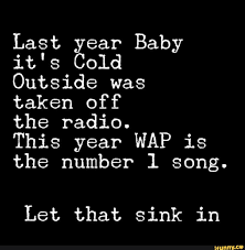 Last Year Baby It S Cold Outside Was Taken Off The Radio This Year Wap Is The Number Song Let That Sink In