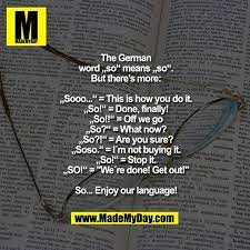 The German Word So Means So But There S More Sooo This Is How You Do It So Done Finally S Deutsche Worter Lustige Spruche Witzige Spruche