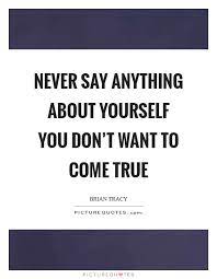 Never Say Anything About Yourself You Don T Want To Come True Picture Quotes
