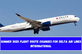 Summer 2025 Flight Route Changes for Delta Air Lines International – Aero News Tv