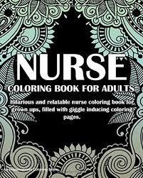 In the most trying times and stressful circumstances, you with each page you color, feel the exhaustion and stress melt away like so many ocean waves and. Nurse Coloring Book For Adults Hilarious And Relatable Nurse Coloring Book For Grown Ups Filled With Giggle Inducing Coloring Pages Coloring Books Inappropriate Amazon De Bucher