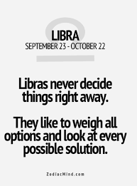 Libra Never Decide Things Right Away They Like To Weigh All Options And Look At Every Possible Solution Libra Quotes Zodiac Libra Zodiac Facts Libra Quotes