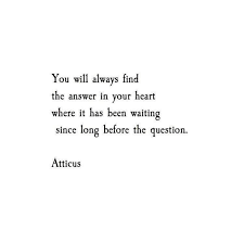 You Will Always Find The Answer In Your Heart Where It Has Been Waiting Since Long Before The Question Words Atticus Quotes Words Quotes