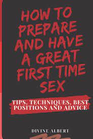 HOW TO PREPARE AND HAVE A GREAT FIRST TIME SEX: Tips, Techniques, Best  Positions And Advice by Divine Albert | Goodreads