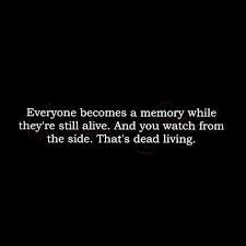 Everyone Becomes A Memory While They Re Still Alive And You Watch From The Side That S Dead Living
