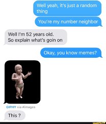 Well Yeah It S Just A Random Thing You Re My Number Neighbor Well I M 52 Years Old So Explain What S Goin On Okay You Know Memes