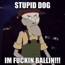 Muriel bagge is a character from courage the cowardly dog. Stupid Dog I M Fuckin Ballin Courage The Cowardly Dog Know Your Meme
