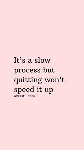 It's A Slow Process But Quitting Won't Speed It Up | Relationship Quotes,  Feel Good Quotes, Bad Relationship Quotes