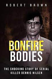 Dennis died in york hospital in may 2018 after becoming ill at full sutton prison, where he was serving his sentence. Bonfire Bodies The Shocking Story Of Serial Killer Dennis Nilsen Von Brown Robert As New 2019 Greatbookprices