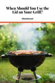 Lid On Lid Off When Should You Close Your Grill When Cooking Bbq Cleaning Bbq Grill Best Charcoal Grill