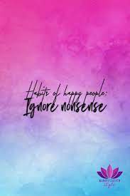 Habits Of Happy People Ignore Nonsense Best Inspirational Quotes Quotes Inspirationalquote Creativity Quotes Good Vibes Quotes Best Inspirational Quotes