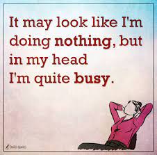 Maybe you would like to learn more about one of these? It May Look Like I M Doing Nothing But In My Head I M Quite Busy Popular Inspirational Quotes At Emilysquotes