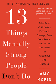 If you read nothing else on mental toughness, read these ten articles by experts in the field. 13 Things Mentally Strong People Don T Do Take Back Your Power Embrace Change Face Your Fears And Train Your Brain For Happiness And Success By Amy Morin