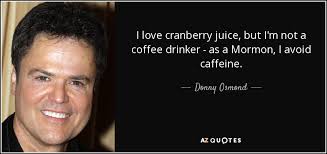 When you're ready to enjoy, squeeze the lime into the drink and get sipping! Donny Osmond Quote I Love Cranberry Juice But I M Not A Coffee Drinker