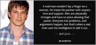 He's emotionally both simple and fragile; Matt Lanter Quote A Real Man Wouldn T Lay A Finger On A Woman