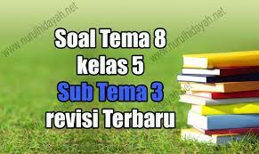 Unduh soal tema 8 kelas 5 pdf. Soal Tema 8 Kelas 5 Sub Tema 3 Revisi Terbaru Nurul Hidayah