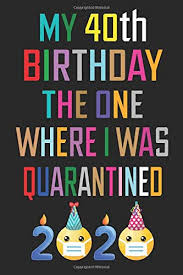 40th birthday gift ideas 1. My 40th Birthday The One Where I Was Quarantined Notebook Happy 40 Years Old Birthday Gift Ideas For Men Women Him Her Husband Wife Quarantine Funny Card Alternative 6 X