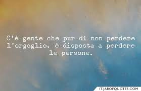 C E Gente Che Pur Di Non Perdere L Orgoglio E Disposta A Perdere Le Persone Citazioni Semplici Citazioni Motivazionali Divertenti Citazioni Cattive