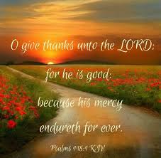 O Give Thanks Unto The Lord For He Is Good Because His Mercy Endureth For Ever Psalm 118 1 Kjv Bible Prayers Scripture Verses Kjv