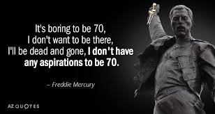 See more ideas about freddie mercury quotes, freddie mercury, mercury. Freddie Mercury Quote It S Boring To Be 70 I Don T Want To Be