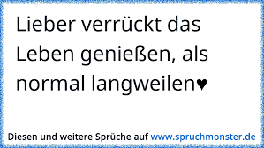 Lieber Verrückt Das Leben Genießen Als Normal Langweilen