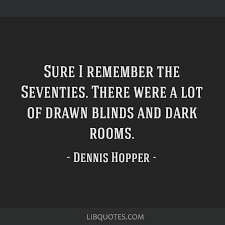 Best ★dennis hopper★ quotes at quotes.as. Sure I Remember The Seventies There Were A Lot Of Drawn Blinds And Dark Rooms