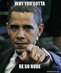 Don't you know i'm human too? Why You Gotta Be So Rude Angry Obama Make A Meme