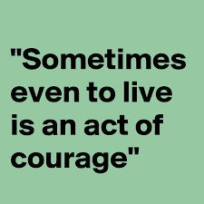 Sometimes Even To Live Is An Act Of Courage Post By Hensch On Boldomatic