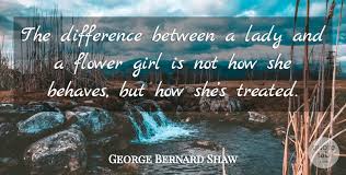 He's no right to take away my character. George Bernard Shaw The Difference Between A Lady And A Flower Girl Is Not How Quotetab