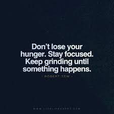 Quote Don T Lose Your Hunger Stay Focused Keep Grinding Until Something Happens Robert Tew Focus Quotes Life Quotes Life Quotes Deep