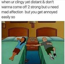 When You Re Clingy Yet Distant Don T Wanna Come Off Too Strong But You Need Mad Affection But You G Funny Relationship Memes Relationship Memes Memes Quotes