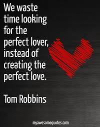 We Waste Time Looking For The Perfect Lover Instead Of Creating The Perfect Love Tom Robbins Quotes Life Quotes Love Quotes