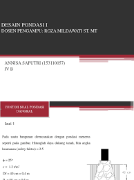 Yang telah mengerti tentang struktur bangunan sehingga survey dapat berjalan lebih efektif dan efisien. Annisa Saputri 153110057 Contoh Soal Pondasi Dangkal