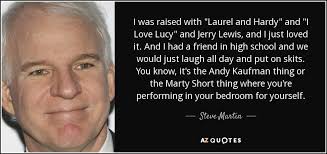 Steve Martin quote: I was raised with "Laurel and Hardy" and "I Love...