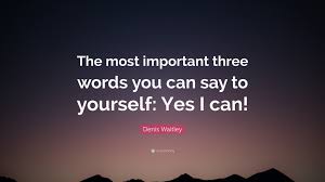 Explore our collection of motivational and famous quotes by authors you know and love. Denis Waitley Quote The Most Important Three Words You Can Say To Yourself Yes I Can