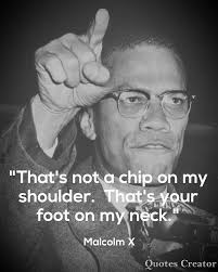 Malcolm X Quote That S Not A Chip On My Shoulder That S Your Foot On My Neck Malcolm X Quotes History Quotes Black History Quotes