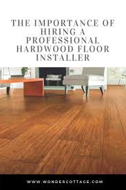 Reasons Why It Is Important To Hire Professionals For Hardwood Floor Installation The Wonder Cottage Installing Hardwood Floors Flooring Hardwood Floors