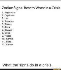 When we think of adventurous zodiac signs, we often think that about them as indiana jones. Zodiac Signs Best To Worst In A Crisis Sagittarius Capricorn Leo Aquarius Taurus Aries Scorpio Virgo Pisces 10 Gemini 11 Libra 12 Cancer Owï¬‚omhwwd What The Signs Do In A Crisis Ifunny