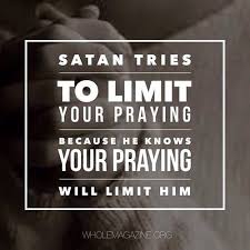 Satan Tries To Limit Your Praying Because He Knows Your Praying Will Limit Him Power Of Prayer Quotes Bible Quotes Faith