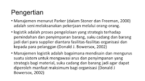 Logistik adalah suatu ilmu pengetahuan dan atau seni serta proses tentang perencanaan dan penentuan keperluan pengadaan, penyimpanan. Manajemen Logistik Ppt Download