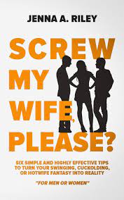 I took a friend's wife to avn. Screw My Wife Please Six Simple And Highly Effective Tips To Turn Your Swinging Cuckolding Or Hotwife Fantasy Into Reality For Men Or Women Riley Jenna A 9781092645539 Amazon Com Books