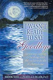 O artilerie cu sufletul la gura. I Wasn T Ready To Say Goodbye Surviving Coping And Healing After The Sudden Death Of A Loved One A Compassionate Grief Recovery Book Kindle Edition By Noel Brook Blair Pamela D