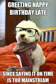 Happy Belated Birthday Memes Greeting Late Birthday Wishes And Quote Image Birthday Late Funny Memes Hipster Dog Cute Animal Photos Adorable Cute Animals