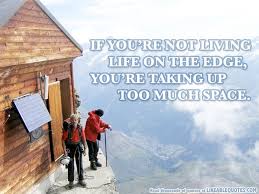 If You Re Not Living Life On The Edge You Re Taking Up Too Much Space Life Live Life Life Quotes