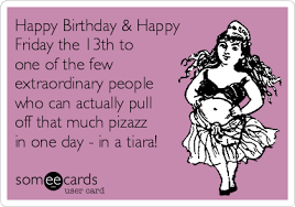 Check spelling or type a new query. Happy Birthday Happy Friday The 13th To One Of The Few Extraordinary People Who Can Actually Pull Off That Much Pizazz In One Day In A Tiara Birthday Ecard