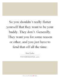 So You Shouldn T Really Flatter Yourself That They Want To Be Picture Quotes