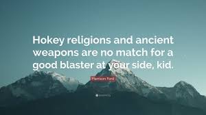 The quote belongs to another author. Harrison Ford Quote Hokey Religions And Ancient Weapons Are No Match For A Good Blaster At