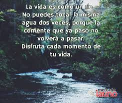 La Vida Es Como Un Rio No Puedes Tocar La Misma Agua Dos Veces Porque La Corriente Que Ya Mensajes Bonitos De Buenos Dias Citas En Espanol Frases De La Vida