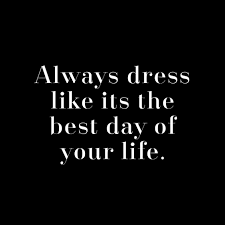 Always Dress Like It S The Best Day Of Your Life Quotes To Live By Fashion Quotes Motivational Quotes
